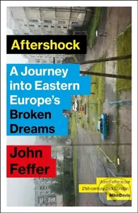Aftershock (A Journey into Eastern Europe’s Broken Dreams) - John Feffer