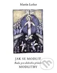 Jak se modlit (Rada pro dobrého přítele) - Martin Luther - kniha z kategorie Duchovní život