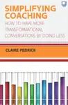 Simplifying Coaching: How to Have More Transformational Conversations by Doing Less - Claire Pedrick