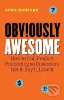 Obviously Awesome (How to Nail Product Positioning so Customers Get It, Buy It, Love It) - kniha z kategorie Podnikání