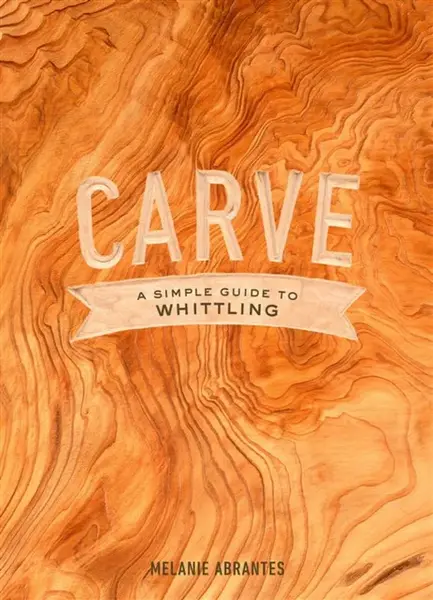 Carve: A Simple Guide to Whittling - M Abrantes