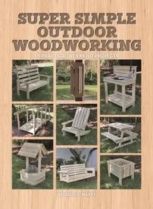 Super Simple Outdoor Woodworking - Randall A. Maxey
