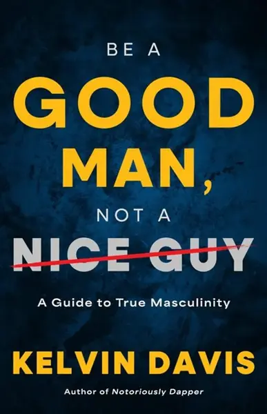 Be a Good Man, Not a Nice Guy - Kelvin Davis