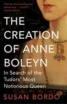The Creation of Anne Boleyn - Susan Bordo