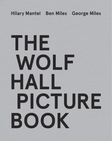 The Wolf Hall Picture Book - Hilary Mantelová, Ben Miles, George Miles