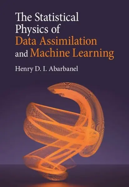The Statistical Physics of Data Assimilation and Machine Learning - Henry D. I.  Abarbanel