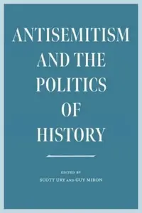 Antisemitism and the Politics of History - Miron Guy, Scott Ury