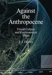 Against the Anthropocene â€“ Visual Culture and Environment Today - Demos Thomas J.
