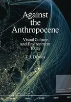 Against the Anthropocene â€“ Visual Culture and Environment Today - Demos Thomas J.
