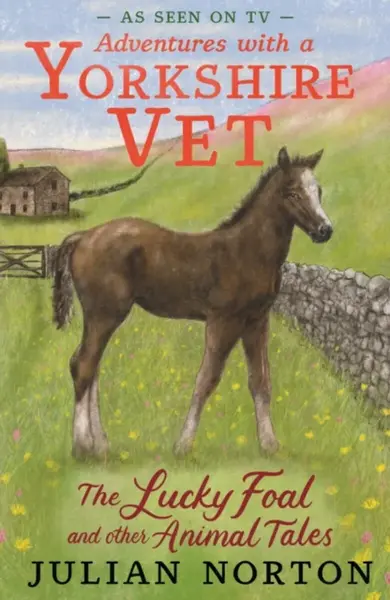 Adventures with a Yorkshire Vet: The Lucky Foal and Other Animal Tales - Julian Norton