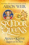 Six Tudor Queens: Anna of Kleve, Queen of Secrets - Alison Weirová