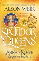 Six Tudor Queens: Anna of Kleve, Queen of Secrets - Alison Weirová