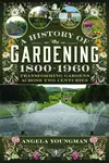 A History of Gardening, 1800-1960 - Angela Youngman