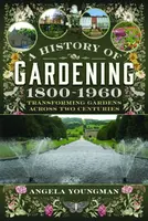 A History of Gardening, 1800-1960 - Angela Youngman