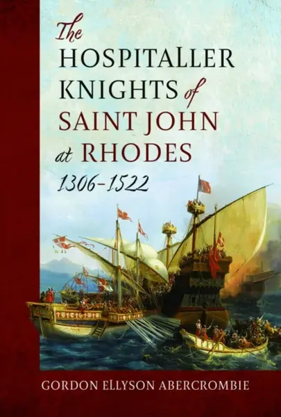 The Hospitaller Knights of Saint John at Rhodes 1306-1522 - Gordon Ellyson Abercrombie Abercrombie