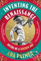 Inventing the Renaissance (Myths of a Golden Age) - Ada Palmer - kniha z kategorie Historie