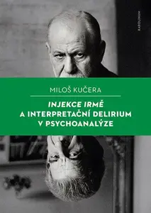 Injekce Irmě a interpretační delirium v psychoanalýze - Miloš Kučera