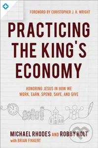 Practicing the King`s Economy – Honoring Jesus in How We Work, Earn, Spend, Save, and Give - kniha z kategorie Filozofie