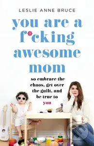 You Are a F*cking Awesome Mom (So Embrace the Chaos, Get Over the Guilt, and Be True to You) - kniha z kategorie Zdraví a životní styl