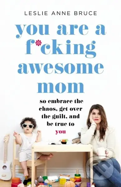 You Are a F*cking Awesome Mom (So Embrace the Chaos, Get Over the Guilt, and Be True to You) - kniha z kategorie Zdraví a životní styl
