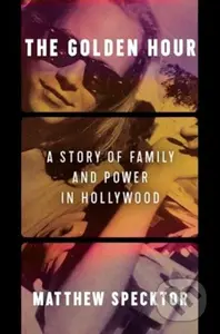 The Golden Hour (A Story of Family and Power in Hollywood) - kniha z kategorie Byznys a management