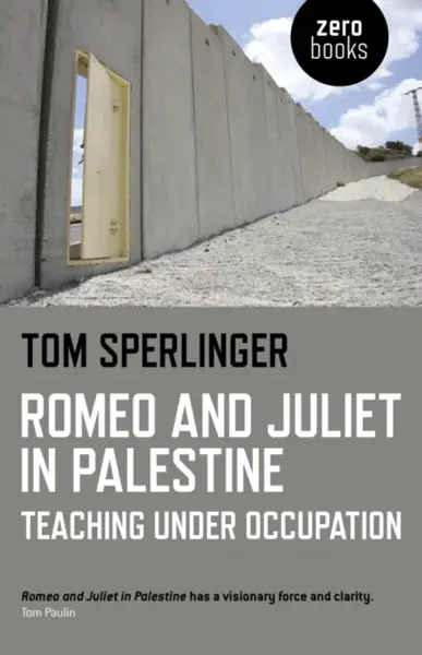 Romeo and Juliet in Palestine â€“ Teaching Under Occupation - Tom Sperlinger