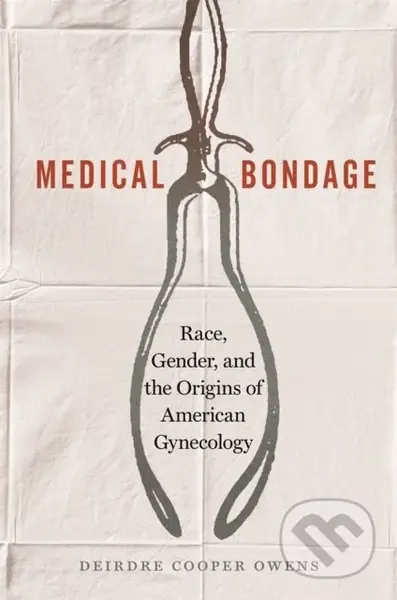 Medical Bondage (Race, Gender, and the Origins of American Gynecology) - kniha z kategorie Humanitní a společenské vědy