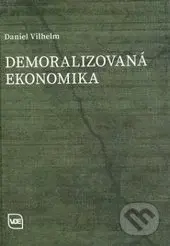 Demoralizovaná ekonomika - Daniel Vilhelm - kniha z kategorie Politologie a politika