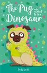 The Pug who wanted to be a Dinosaur - Bella Swift