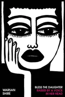 Bless the Daughter Raised by a Voice in Her Head - Warsan Shire