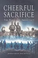 Cheerful Sacrifice: The Battle of Arras 1917 - Jonathan Nicholls