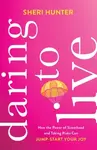 Daring to Live â€“ How the Power of Sisterhood and Taking Risks Can Jumpâ€“Start Your Joy - Sheri Hunter