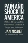 Pain and Shock in America â€“ Politics, Advocacy, and the Controversial Treatment of People with Disabilities - Jan Nisbet, Nancy R. Weiss