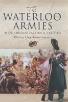 Waterloo Armies, The: Men, Organization and Tactics - Philip J. Haythornthwaite