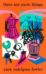 there are more things - Yara Rodrigues Fowler