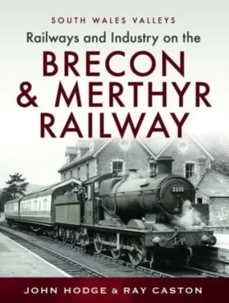 Railways and Industry on the Brecon & Merthyr Railway - John Hodge, R J Caston