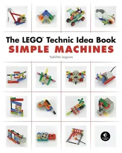 The LEGO Technic Idea Book: Simple Machines - Yoshihito Isogawa
