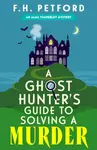 A Ghost Hunter's Guide to Solving a Murder - F.H. Petford