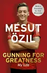 Gunning for Greatness: My Life - Mesut Ã–zil