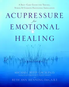 Acupressure for Emotional Healing - Beth Ann, Dipl., A.B Henning, Michael Reed, PhD Gach
