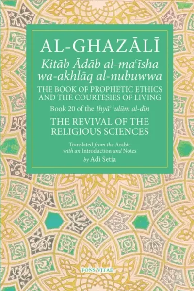 The Prophetic Ethics and the Courtesies of Living - Al-Ghazali