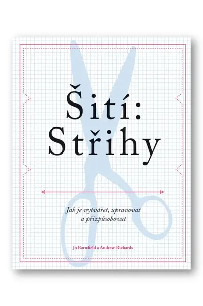Šití: Střihy - Jak je vytvářet, upravovat a přizpůsobovat  Jo Barnfield, Andrew Richards - Barnfield Jo, Richards Andrew