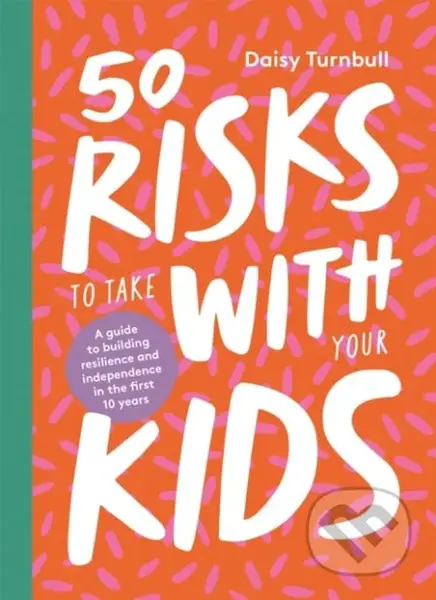 50 Risks to Take With Your Kids (A Guide to Building Resilience and Independence in the First 10 Years) - kniha z kategorie Psychologie