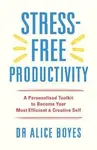 Stress-Free Productivity: A Personalised Toolkit to Become Your Most Efficient, Creative Self