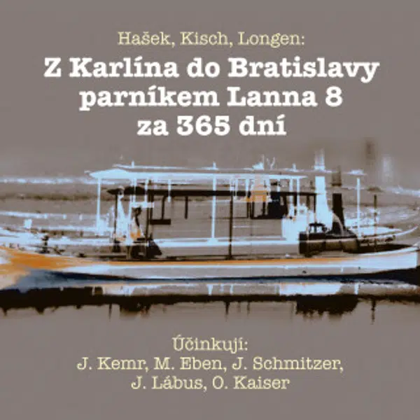 Z Karlína do Bratislavy parníkem Lanna 8 za 365 dní - Jaroslav Hašek, Luba Skořepová, Emil Artur Longen, Marek Eben, Josef Kemr, Jiří Lábus, Oldřich K