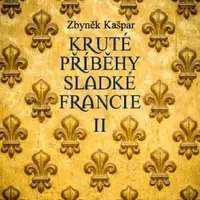 Kruté příběhy sladké Francie II: aneb co v průvodcích nenajdete - Zbyněk Kašpar