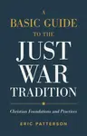 A Basic Guide to the Just War Tradition â€“ Christian Foundations and Practices - Eric Patterson