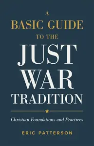 A Basic Guide to the Just War Tradition â€“ Christian Foundations and Practices - Eric Patterson