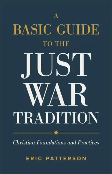 A Basic Guide to the Just War Tradition â€“ Christian Foundations and Practices - Eric Patterson