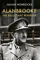 Alanbrooke The Reluctant Warrior - Julian Horrocks